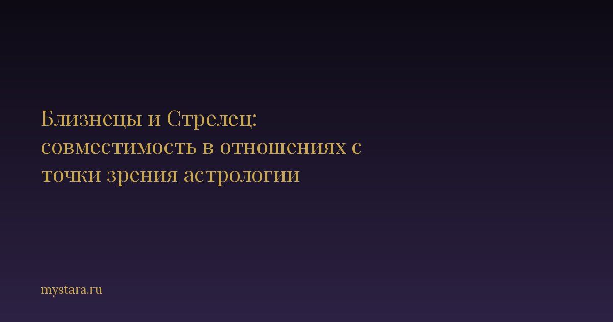 Близнецы и Стрелец: совместимость в отношениях с точки зрения астрологии