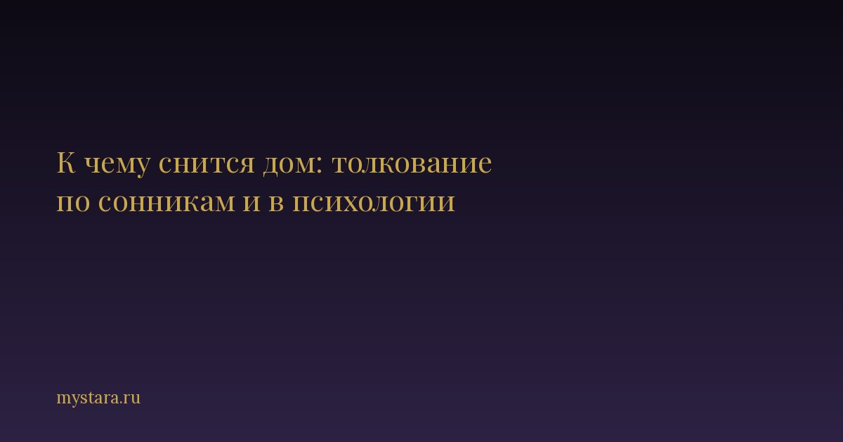 К чему снится дом: толкование по сонникам и в психологии