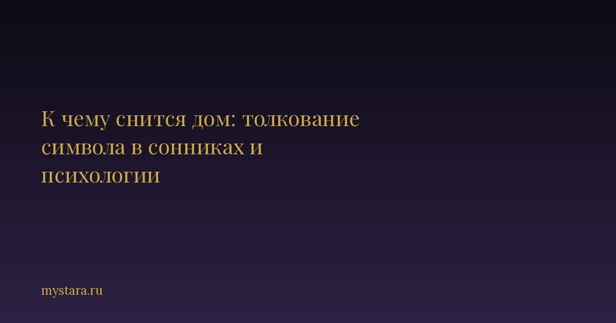 К чему снится дом: значение символа и толкование по сонникам