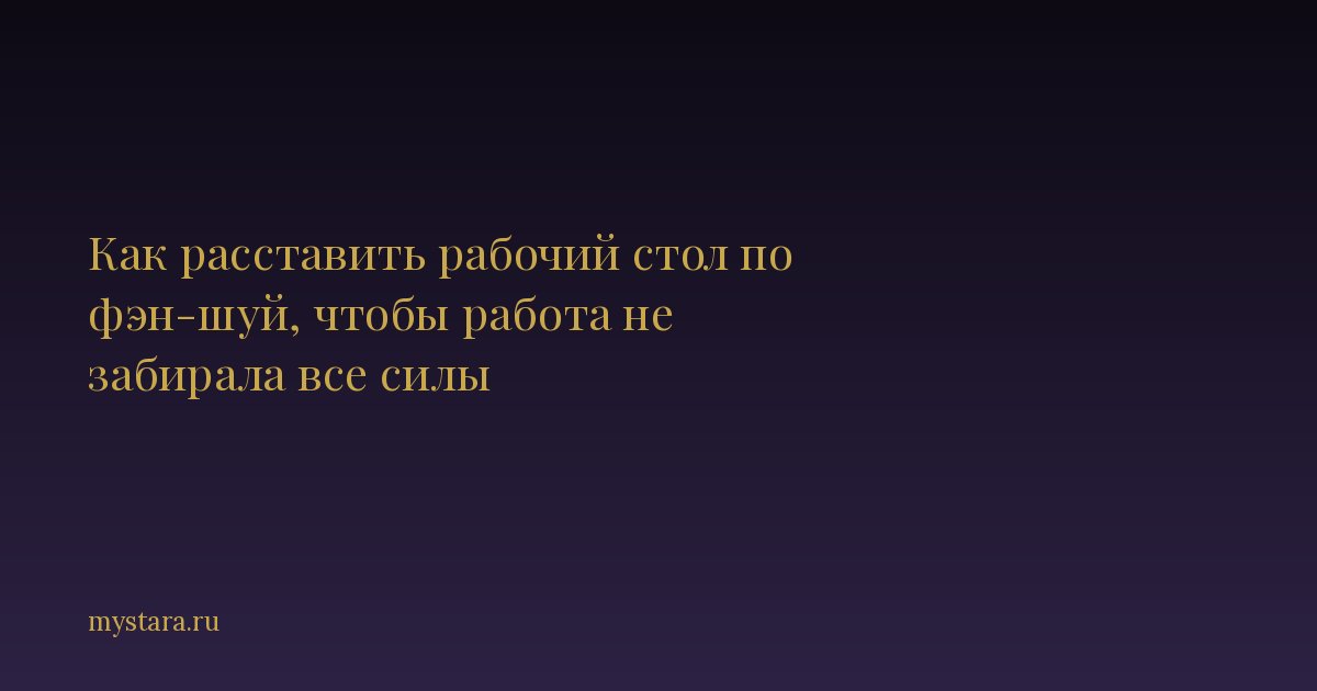 Как расставить рабочий стол по фэн-шуй, чтобы работа не забирала все силы