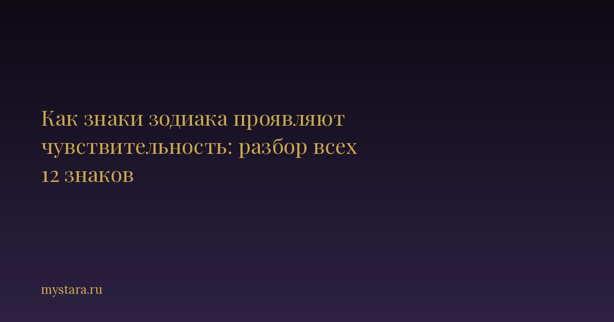 Как знаки зодиака проявляют чувствительность: разбор всех 12 знаков