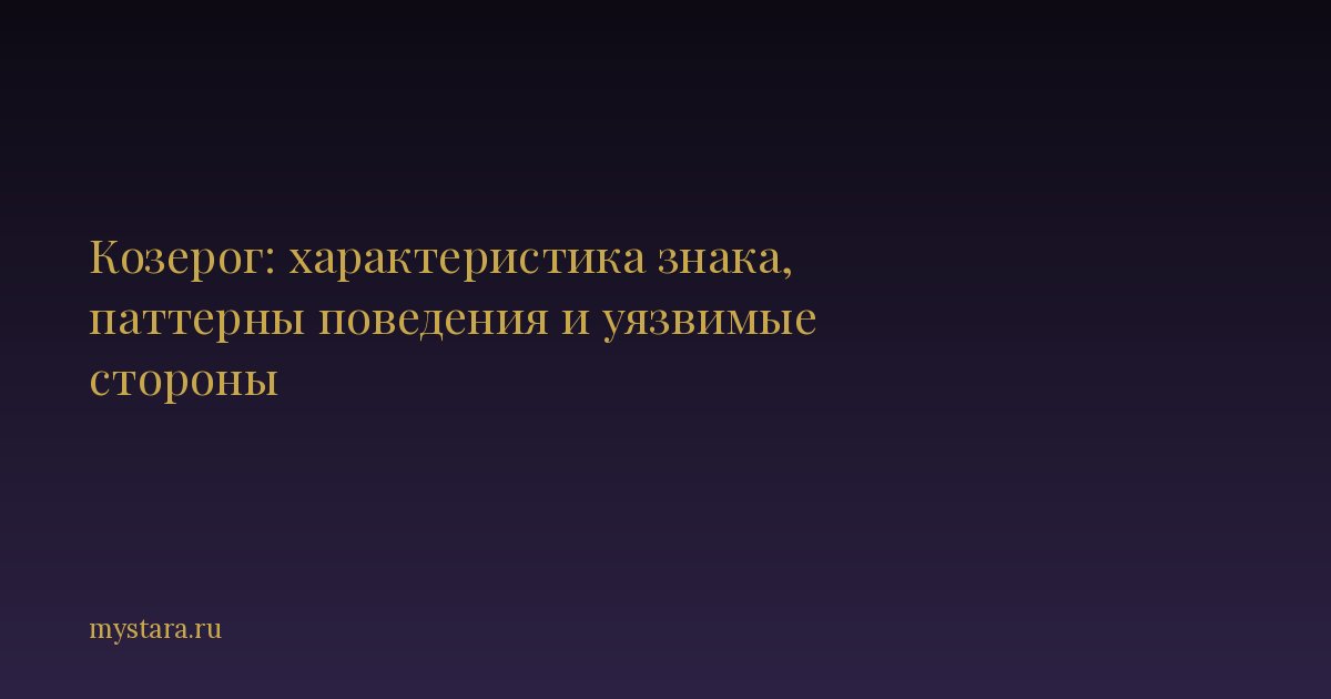 Козерог: характеристика знака, паттерны поведения и уязвимые стороны