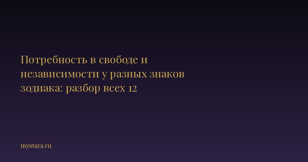 Потребность в свободе и независимости у разных знаков зодиака: разбор всех 12