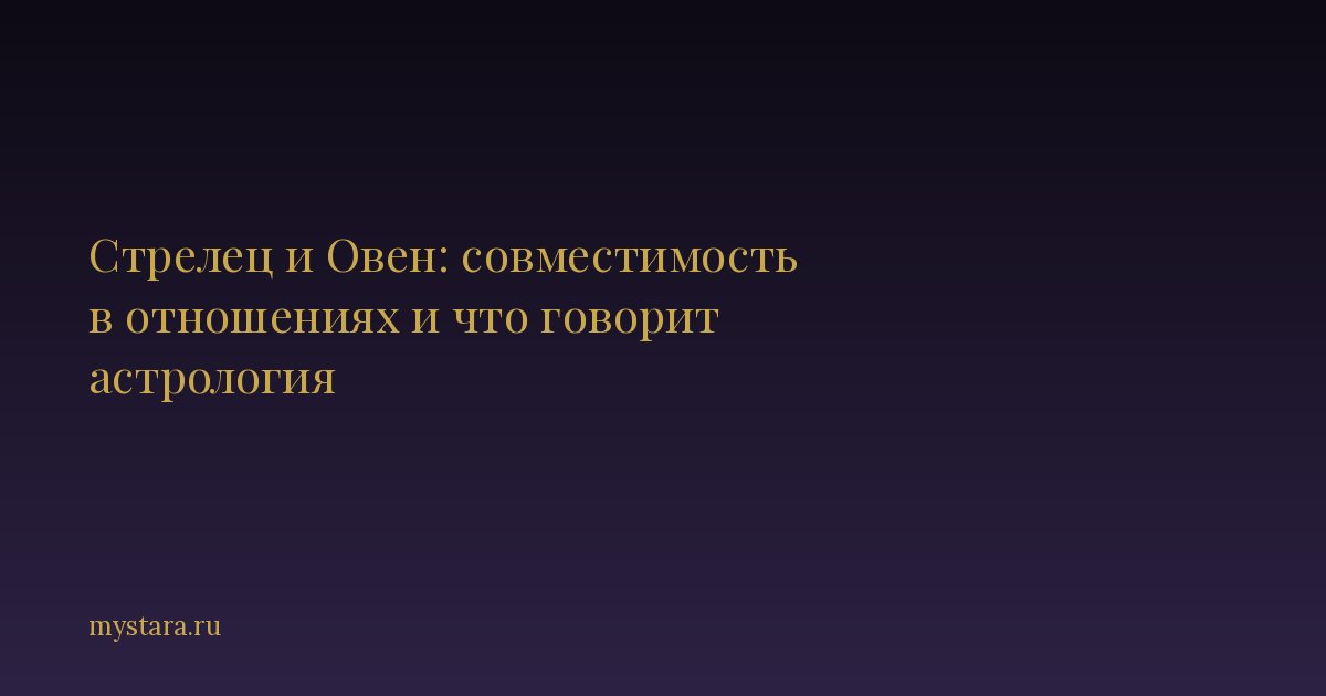 Стрелец и Овен: совместимость в отношениях и что говорит астрология