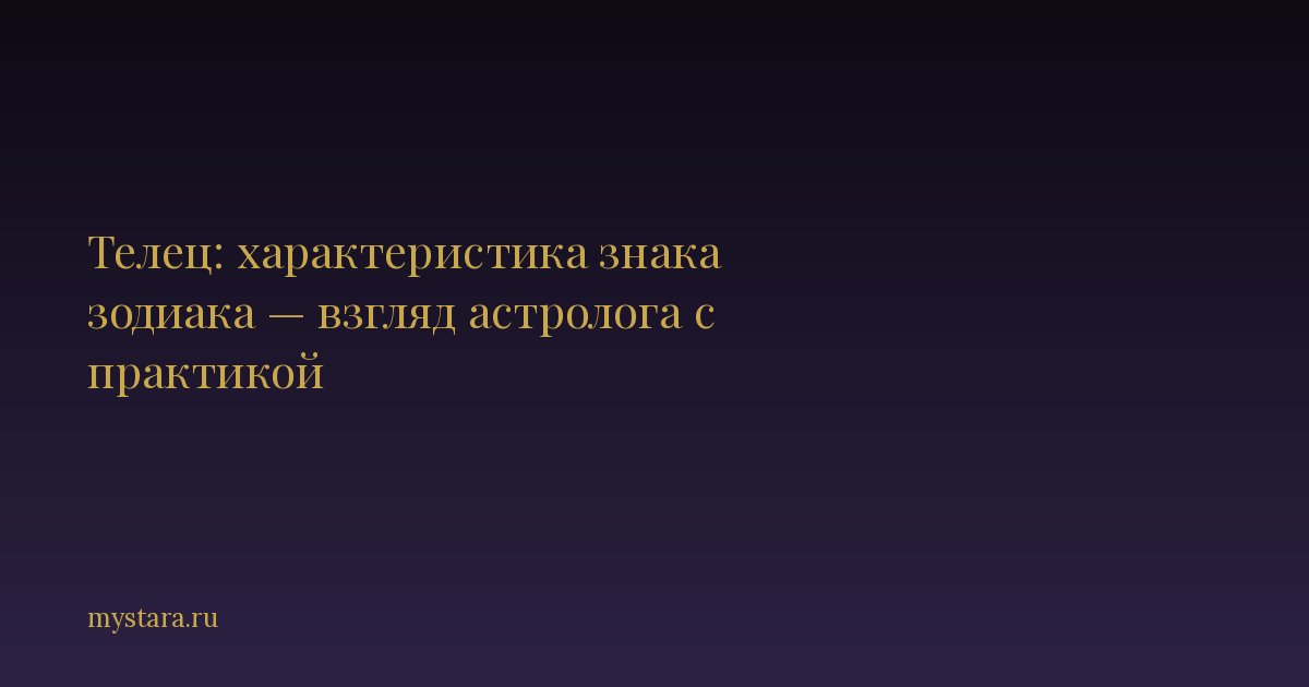 Телец: характеристика знака зодиака — взгляд астролога с практикой