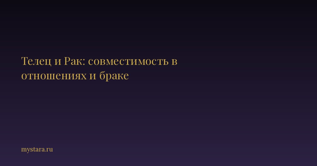 Телец и Рак: совместимость в отношениях и браке