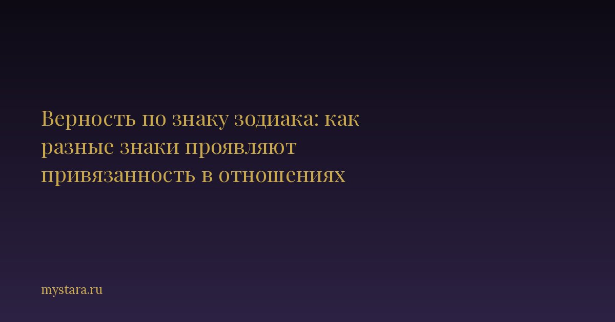 Верность по знаку зодиака: как разные знаки проявляют привязанность в отношениях